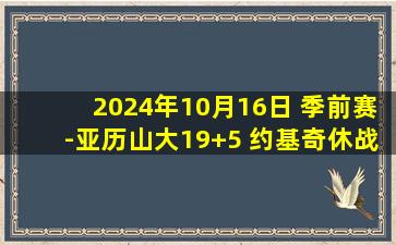 2024年10月16日 季前赛-亚历山大19+5 约基奇休战 雷霆击败掘金